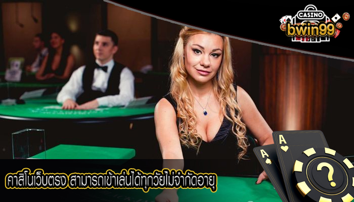 คาสิโนเว็บตรง สามารถเข้าเล่นได้ทุกวัยไม่จำกัดอายุ