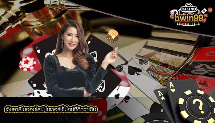 เว็บคาสิโนออนไลน์ ในเวอร์ชั่นใหม่ที่ดีกว่าเดิม