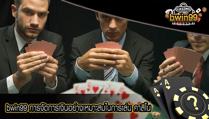 bwin99 การจัดการเงินอย่างเหมาะสมในการเล่น คาสิโน