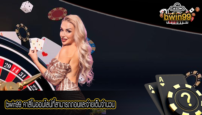 bwin99 คาสิโนออนไลน์ที่สามารถถอนและจ่ายเต็มจำนวนโดยไม่ต้องหักเปอร์เซ็นต์