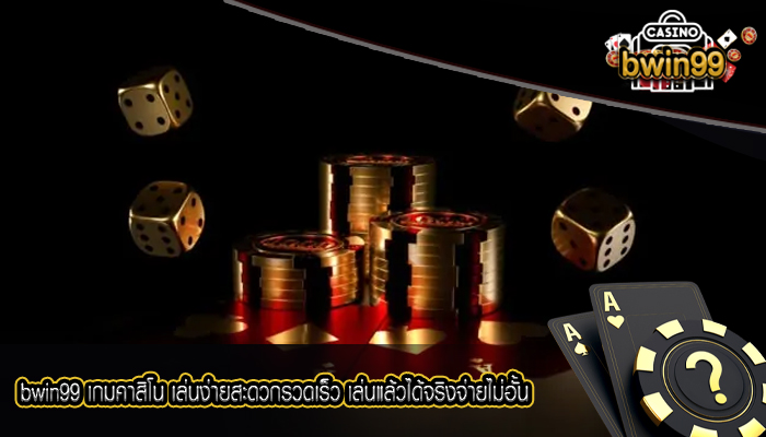 bwin99 เกมคาสิโน เล่นง่ายสะดวกรวดเร็ว เล่นแล้วได้จริงจ่ายไม่อั้น