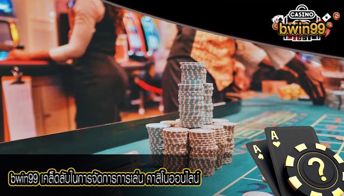 bwin99 เคล็ดลับในการจัดการการเล่น คาสิโนออนไลน์