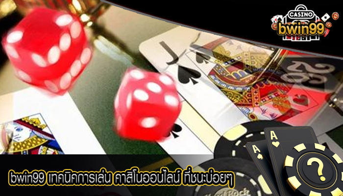 bwin99 เทคนิคการเล่น คาสิโนออนไลน์ ที่ชนะบ่อยๆ