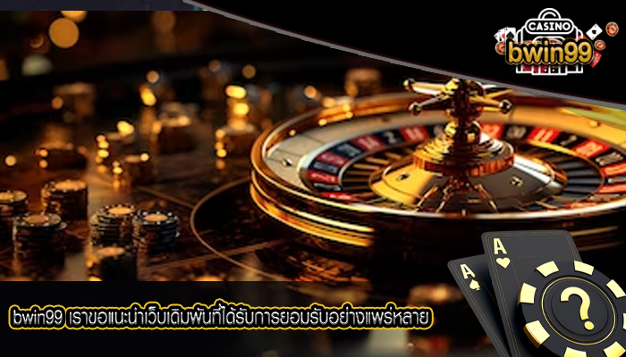 bwin99 เราขอแนะนำเว็บเดิมพันที่ได้รับการยอมรับอย่างแพร่หลาย