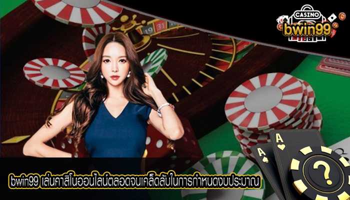 bwin99 เล่นคาสิโนออนไลน์ตลอดจนเคล็ดลับในการกำหนดงบประมาณ
