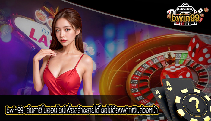 bwin99 เล่นคาสิโนออนไลน์เพื่อสร้างรายได้โดยไม่ต้องฝากเงินล่วงหน้า