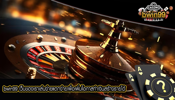 bwin99 เว็บของเราเล่นง่ายแตกง่ายเพื่อเพิ่มโอกาสทำเงินสร้างรายได้ได้ง่าย