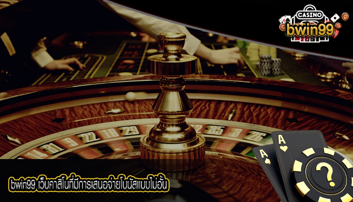 bwin99 เว็บคาสิโนที่มีการเสนอจ่ายโบนัสเเบบไม่อั้น