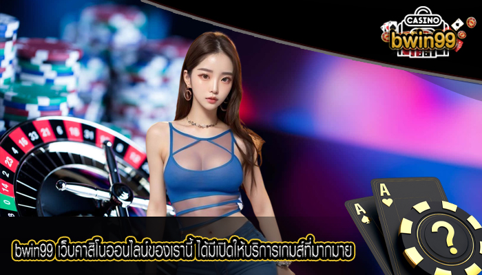 bwin99 เว็บคาสิโนออนไลน์ของเรานี้ ได้มีเปิดให้บริการเกมส์ที่มากมาย