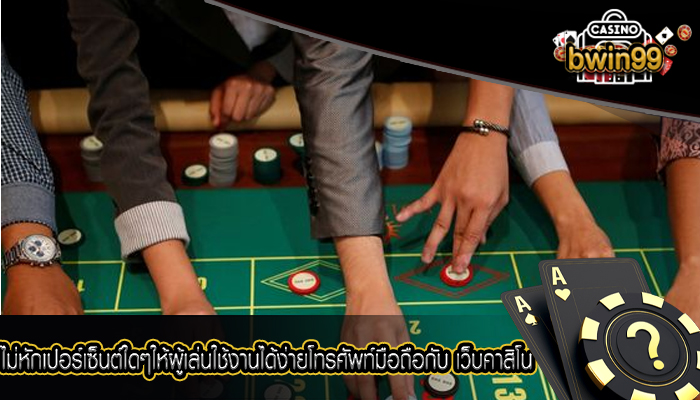 ไม่หักเปอร์เซ็นต์ใดๆให้ผู้เล่นใช้งานได้ง่ายโทรศัพท์มือถือกับ เว็บคาสิโน