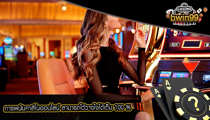 การพนันคาสิโนออนไลน์ สามารถใว้วางใจได้เต็ม 100 %