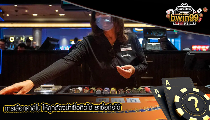 การเลือกคาสิโน ให้ถูกต้องน่าเชื่อถือได้และเชื่อถือได้