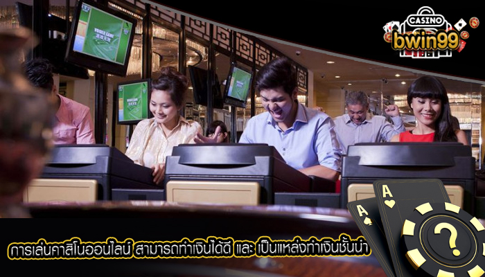 การเล่นคาสิโนออนไลน์ สามารถทำเงินได้ดี และ เป็นแหล่งทำเงินชั้นนำ