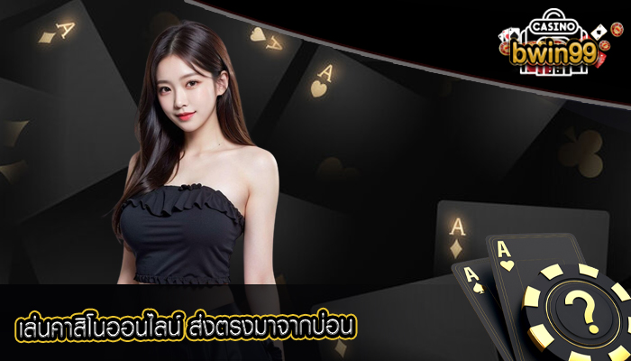 เล่นคาสิโนออนไลน์ ส่งตรงมาจากบ่อน
