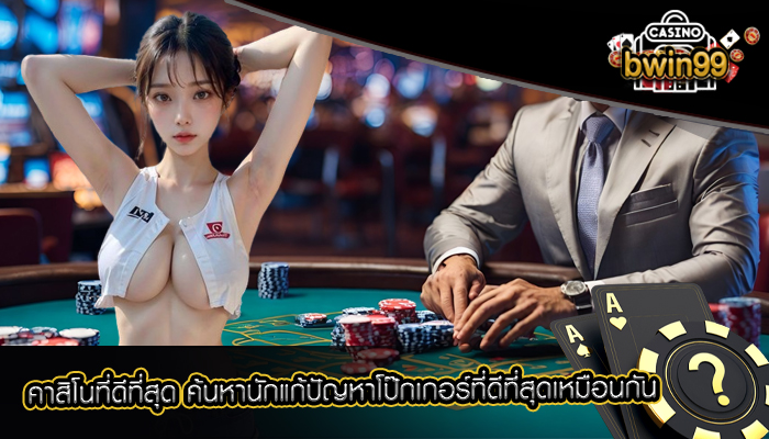 คาสิโนที่ดีที่สุด ค้นหานักแก้ปัญหาโป๊กเกอร์ที่ดีที่สุดเหมือนกัน