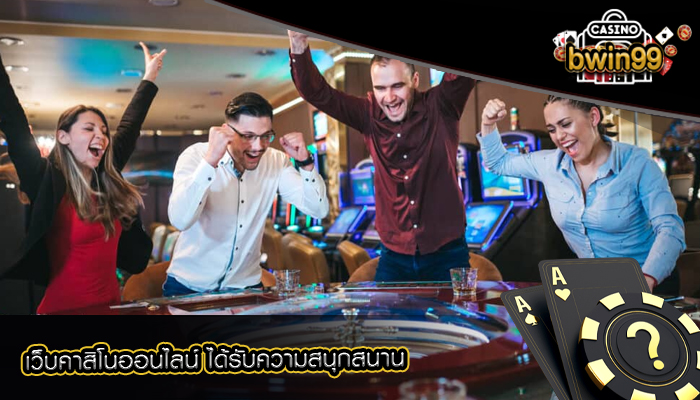 เว็บคาสิโนออนไลน์ ได้รับความสนุกสนาน