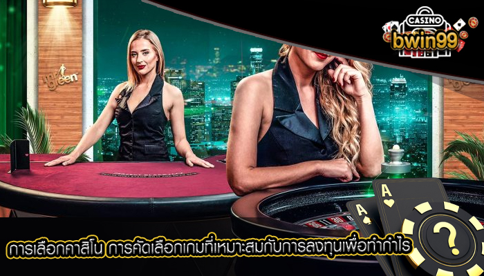 การเลือกคาสิโน การคัดเลือกเกมที่เหมาะสมกับการลงทุนเพื่อทำกำไร