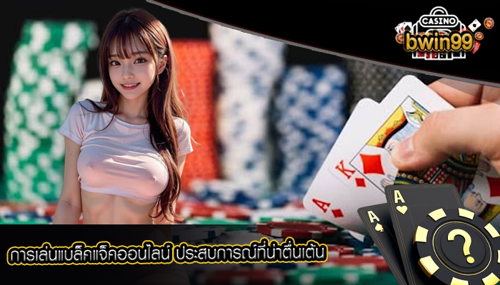 การเล่นแบล็คแจ็คออนไลน์ ประสบการณ์ที่น่าตื่นเต้น