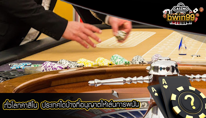 ทั่วโลกคาสิโน ประเทศใดบ้างที่อนุญาตให้เล่นการพนัน