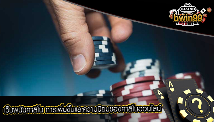 เว็บพนันคาสิโน การเพิ่มขึ้นและความนิยมของคาสิโนออนไลน์