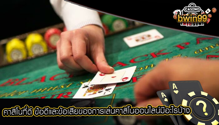 คาสิโนที่ดี ข้อดีและข้อเสียของการเล่นคาสิโนออนไลน์มีอะไรบ้าง
