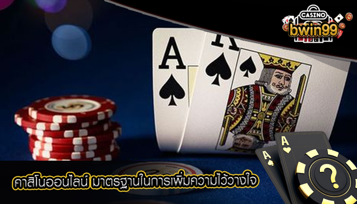 คาสิโนออนไลน์ มาตรฐานในการเพิ่มความไว้วางใจ
