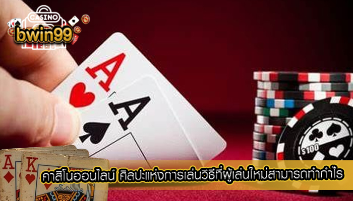 คาสิโนออนไลน์ ศิลปะแห่งการเล่นวิธีที่ผู้เล่นใหม่สามารถทำกำไร
