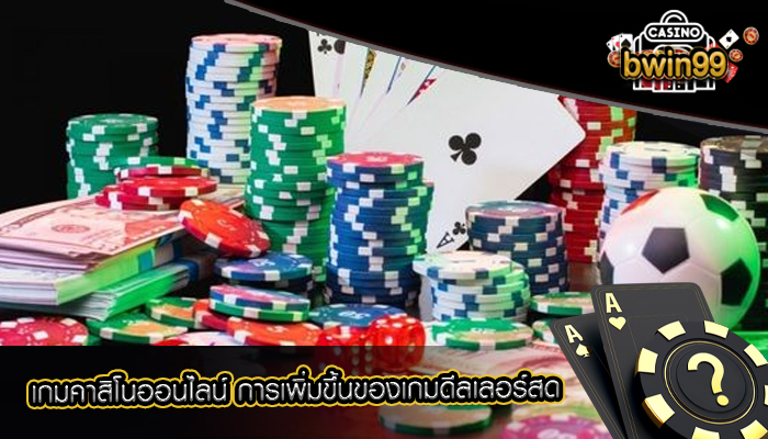 เกมคาสิโนออนไลน์ การเพิ่มขึ้นของเกมดีลเลอร์สด