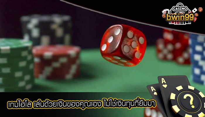 เกมไฮโล เล่นด้วยเงินของคุณเอง ไม่ใช่เงินทุนที่ยืมมา