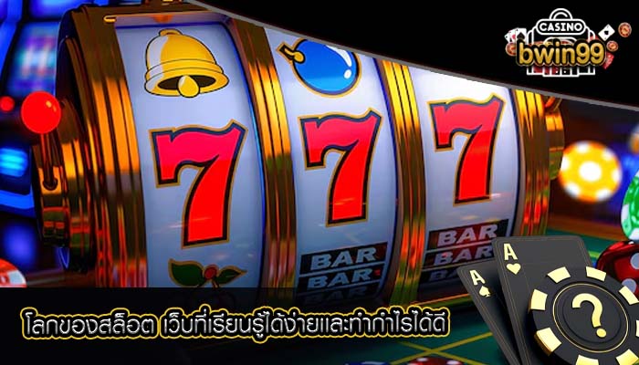 โลกของสล็อต เว็บที่เรียนรู้ได้ง่ายเเละทำกำไรได้ดี
