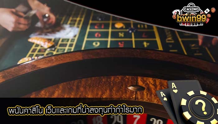 พนันคาสิโน เว็บเเละเกมที่น่าลงทุนทำกำไรมาก