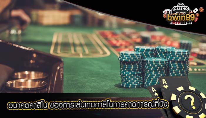 อนาคตคาสิโน ของการเล่นเกมคาสิโนการคาดการณ์ที่ปัง