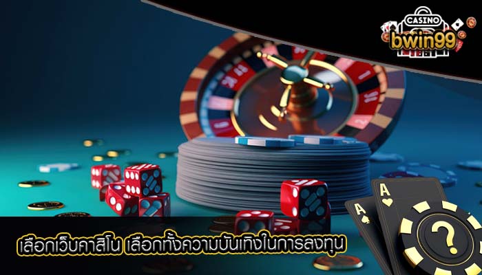 เลือกเว็บคาสิโน เลือกทั้งความบันเทิงในการลงทุน