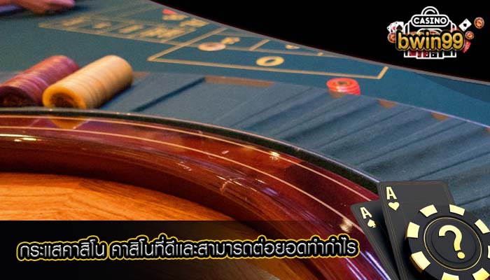 กระเเสคาสิโน คาสิโนที่ดีเเละสามารถต่อยอดทำกำไร