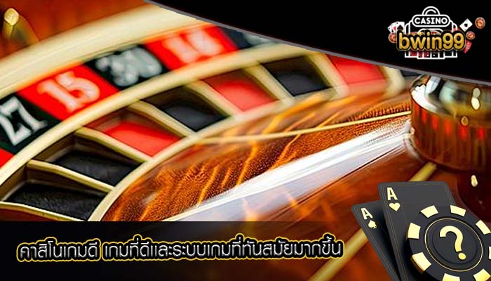 คาสิโนเกมดี เกมที่ดีเเละระบบเกมที่ทันสมัยมากขึ้น