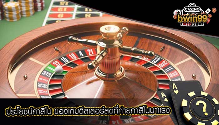 ประโยชน์คาสิโน ของเกมดีลเลอร์สดที่ค่ายคาสิโนมาเเรง