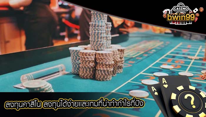 ลงทุนคาสิโน ลงทุนได้ง่ายเเละเกมที่น่าทำกำไรที่ปัง