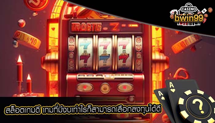 สล็อตเกมดี เกมที่มีงบเท่าไรก็สามารถเลือกลงทุนได้ดี