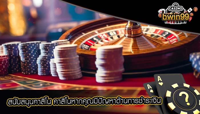 สนับสนุนคาสิโน คาสิโนหากคุณมีปัญหาด้านการชำระเงิน