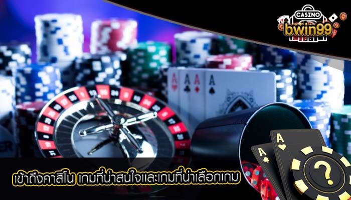เข้าถึงคาสิโน เกมที่น่าสนใจเเละเกมที่น่าเลือกเกม